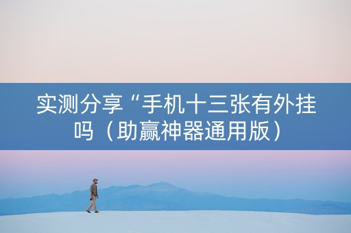 实测分享“手机十三张有外挂吗（助赢神器通用版）