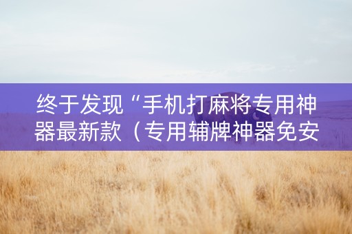 终于发现“手机打麻将专用神器最新款（专用辅牌神器免安装）