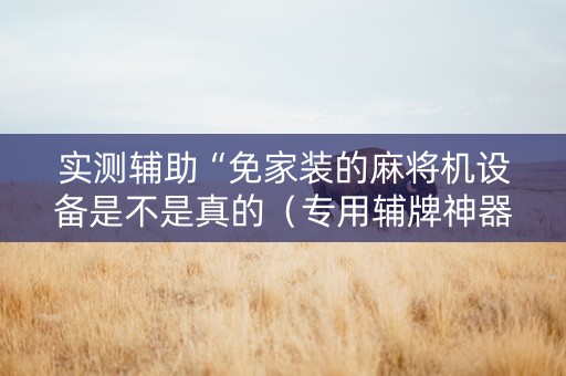 实测辅助“免家装的麻将机设备是不是真的（专用辅牌神器免安装）