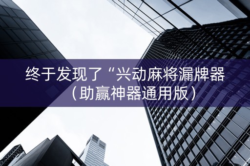 终于发现了“兴动麻将漏牌器（助赢神器通用版）