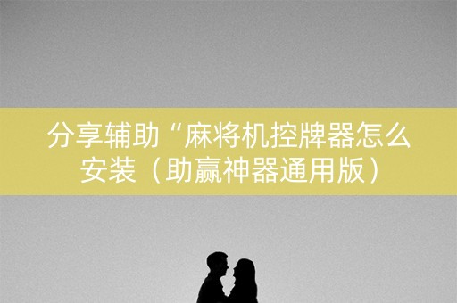 分享辅助“麻将机控牌器怎么安装（助赢神器通用版）