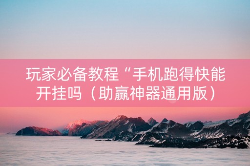 玩家必备教程“手机跑得快能开挂吗（助赢神器通用版）