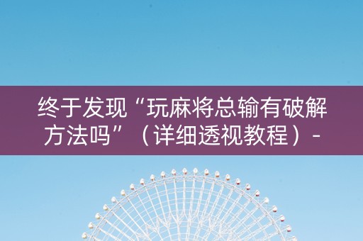终于发现“玩麻将总输有破解方法吗”（详细透视教程）-哔哩哔哩