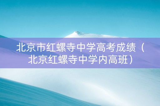 北京市红螺寺中学高考成绩（北京红螺寺中学内高班）