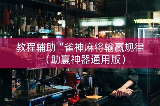 教程辅助“雀神麻将输赢规律（助赢神器通用版）