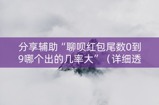 分享辅助“聊呗红包尾数0到9哪个出的几率大”（详细透视教程）-哔哩哔哩