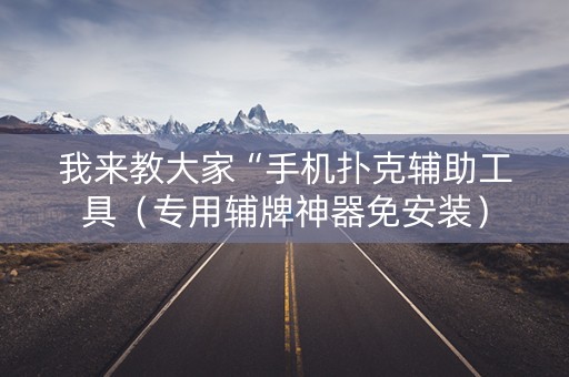 我来教大家“手机扑克辅助工具（专用辅牌神器免安装）