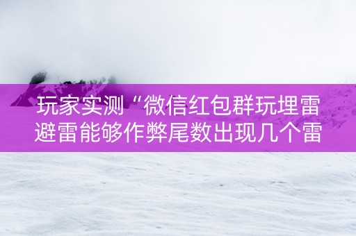 玩家实测“微信红包群玩埋雷避雷能够作弊尾数出现几个雷的”（详细透视教程）-哔哩哔哩