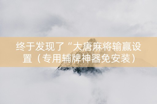 终于发现了“大唐麻将输赢设置（专用辅牌神器免安装）