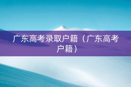 广东高考录取户籍（广东高考 户籍）