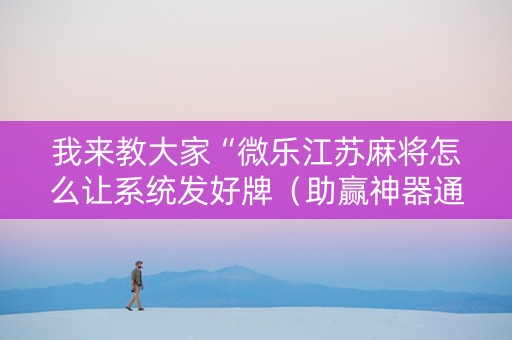 我来教大家“微乐江苏麻将怎么让系统发好牌（助赢神器通用版）