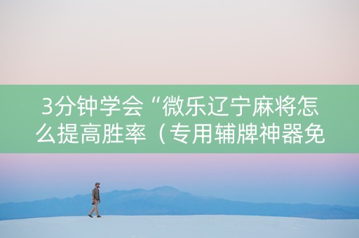 3分钟学会“微乐辽宁麻将怎么提高胜率（专用辅牌神器免安装）