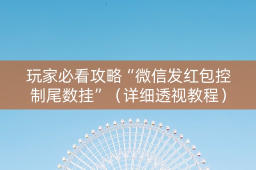 玩家必看攻略“微信发红包控制尾数挂”（详细透视教程）-哔哩哔哩