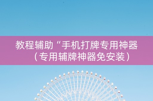 教程辅助“手机打牌专用神器（专用辅牌神器免安装）