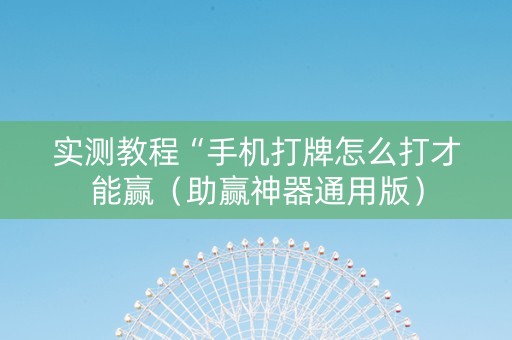 实测教程“手机打牌怎么打才能赢（助赢神器通用版）