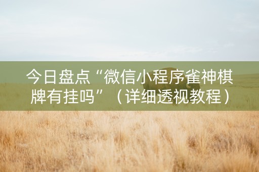 今日盘点“微信小程序雀神棋牌有挂吗”（详细透视教程）-哔哩哔哩