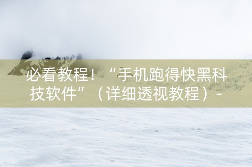 必看教程！“手机跑得快黑科技软件”（详细透视教程）-哔哩哔哩