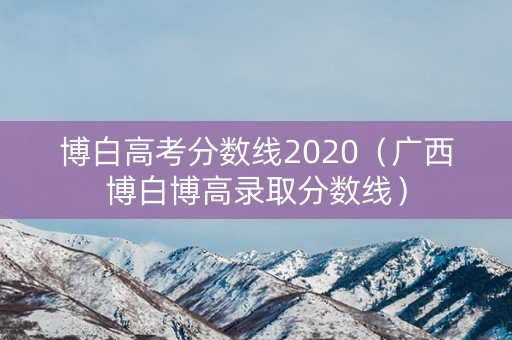 博白高考分数线2020（广西博白博高录取分数线）