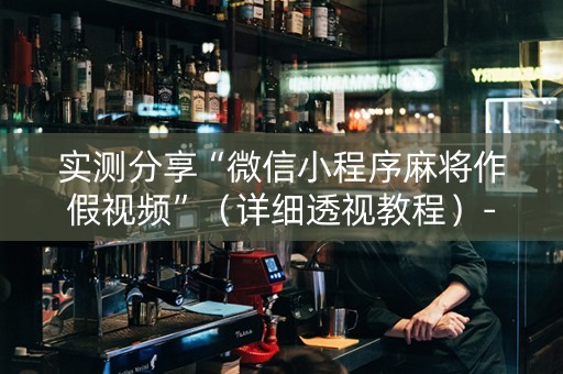实测分享“微信小程序麻将作假视频”（详细透视教程）-哔哩哔哩