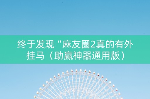 终于发现“麻友圈2真的有外挂马（助赢神器通用版）