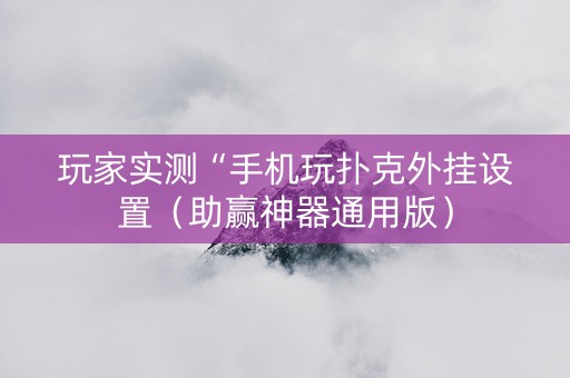 玩家实测“手机玩扑克外挂设置（助赢神器通用版）