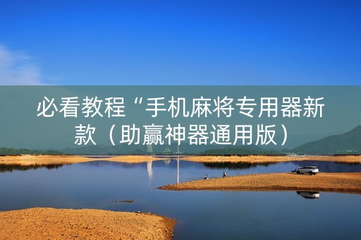 必看教程“手机麻将专用器新款（助赢神器通用版）