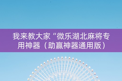 我来教大家“微乐湖北麻将专用神器（助赢神器通用版）