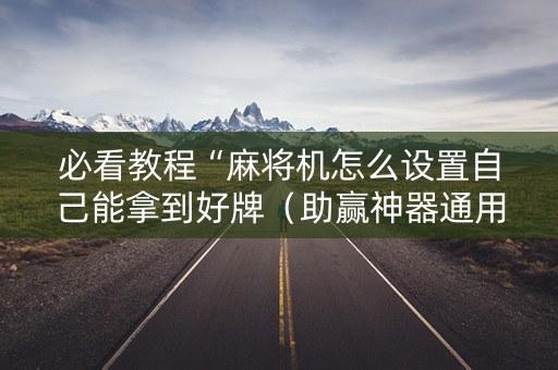 必看教程“麻将机怎么设置自己能拿到好牌（助赢神器通用版）