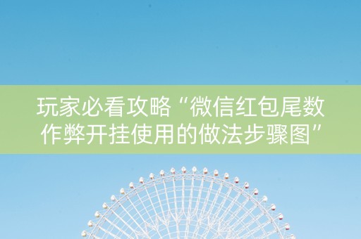 玩家必看攻略“微信红包尾数作弊开挂使用的做法步骤图”（详细透视教程）-哔哩哔哩