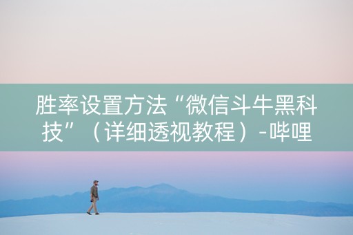 胜率设置方法“微信斗牛黑科技”（详细透视教程）-哔哩哔哩