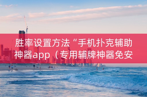 胜率设置方法“手机扑克辅助神器app（专用辅牌神器免安装）