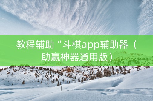 教程辅助“斗棋app辅助器（助赢神器通用版）