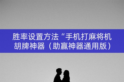胜率设置方法“手机打麻将机胡牌神器（助赢神器通用版）