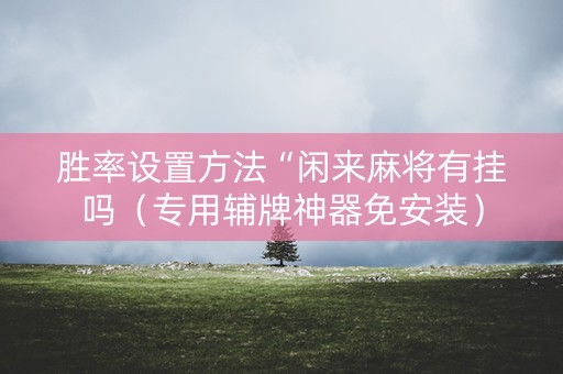 胜率设置方法“闲来麻将有挂吗（专用辅牌神器免安装）