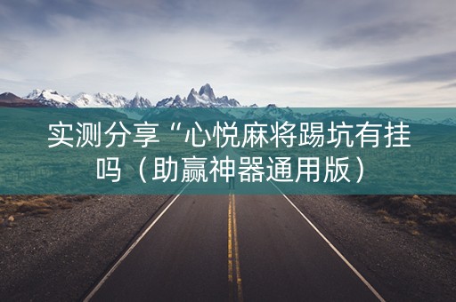 实测分享“心悦麻将踢坑有挂吗（助赢神器通用版）