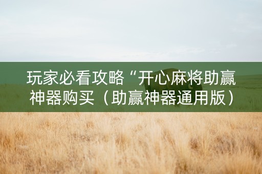 玩家必看攻略“开心麻将助赢神器购买（助赢神器通用版）