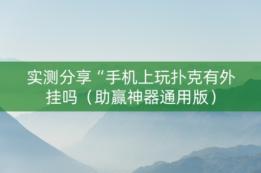 实测分享“手机上玩扑克有外挂吗（助赢神器通用版）