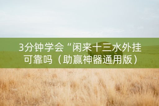 3分钟学会“闲来十三水外挂可靠吗（助赢神器通用版）