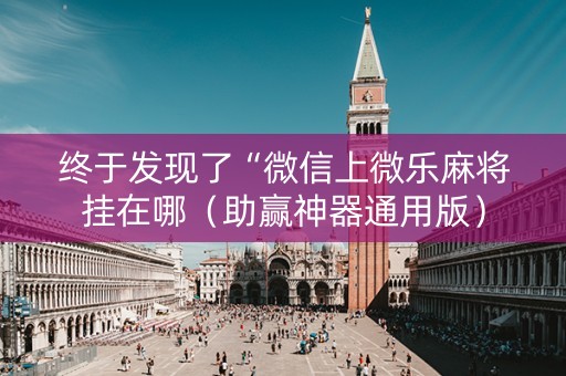 终于发现了“微信上微乐麻将挂在哪（助赢神器通用版）