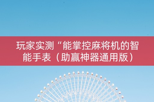 玩家实测“能掌控麻将机的智能手表（助赢神器通用版）