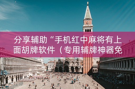 分享辅助“手机红中麻将有上面胡牌软件（专用辅牌神器免安装）