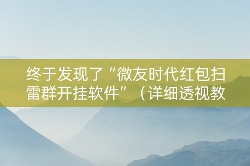 终于发现了“微友时代红包扫雷群开挂软件”（详细透视教程）-哔哩哔哩