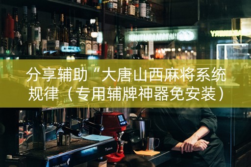 分享辅助“大唐山西麻将系统规律（专用辅牌神器免安装）