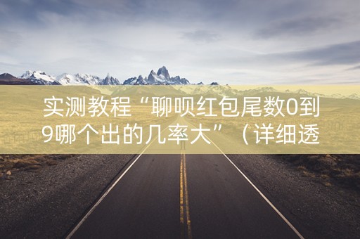 实测教程“聊呗红包尾数0到9哪个出的几率大”（详细透视教程）-哔哩哔哩