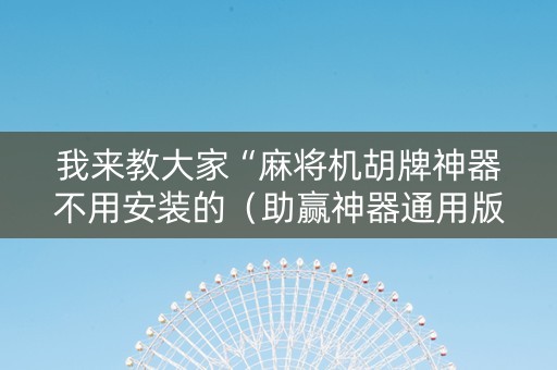 我来教大家“麻将机胡牌神器不用安装的（助赢神器通用版）