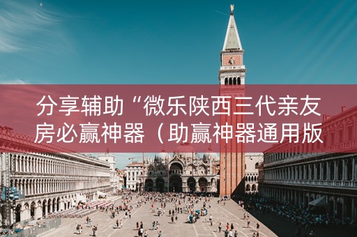 分享辅助“微乐陕西三代亲友房必赢神器（助赢神器通用版）