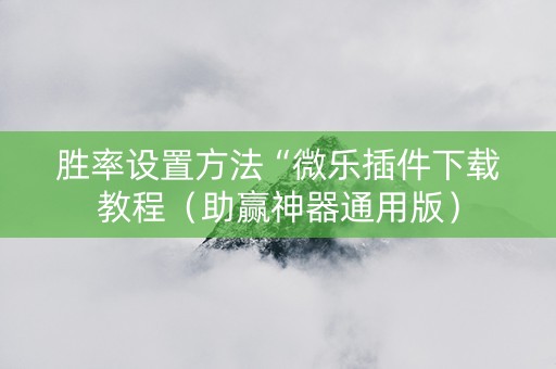 胜率设置方法“微乐插件下载教程（助赢神器通用版）