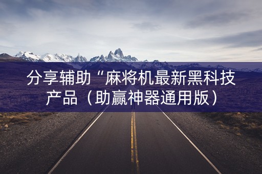 分享辅助“麻将机最新黑科技产品（助赢神器通用版）