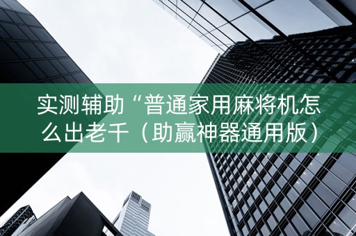 实测辅助“普通家用麻将机怎么出老千（助赢神器通用版）