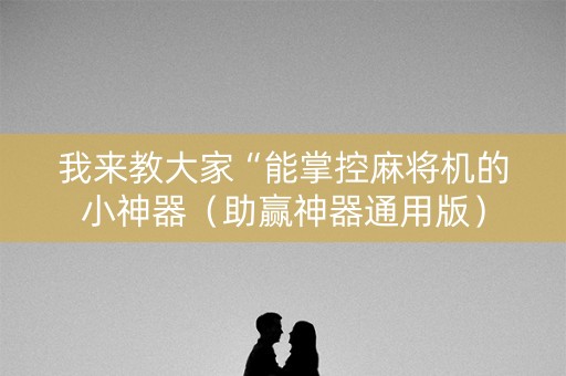 我来教大家“能掌控麻将机的小神器（助赢神器通用版）